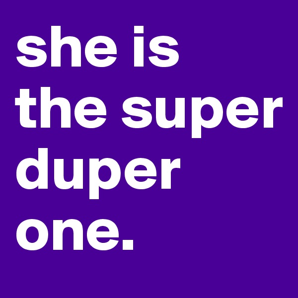 she is the super duper one.