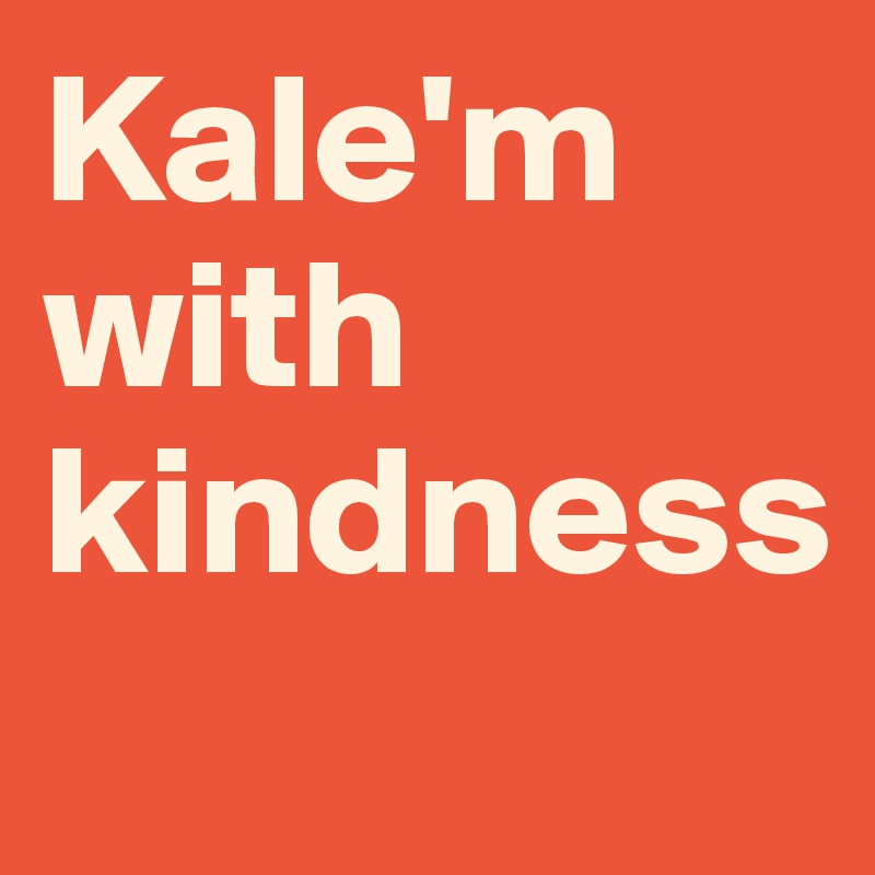 Kale'm with kindness
