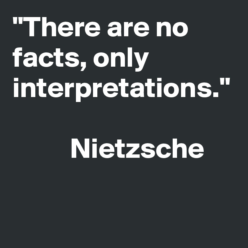 There Are No Facts Only Interpretations Nietzsche Post By Floyder On Boldomatic