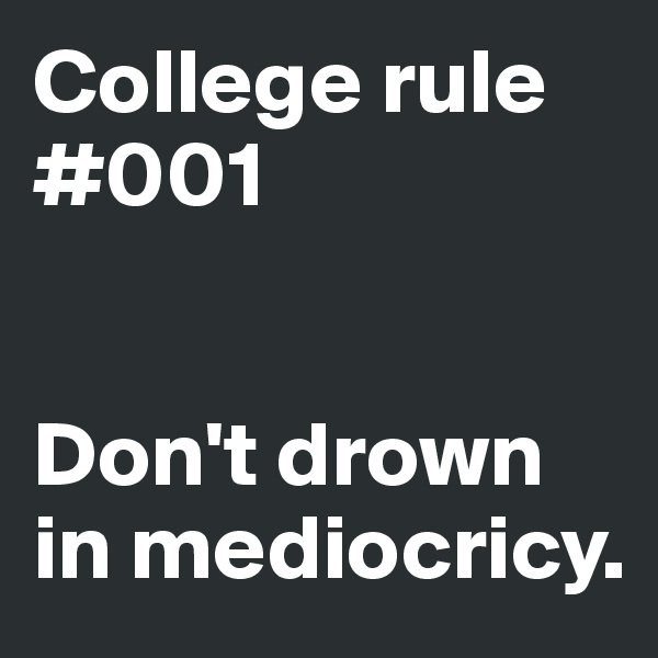 College rule #001


Don't drown in mediocricy. 