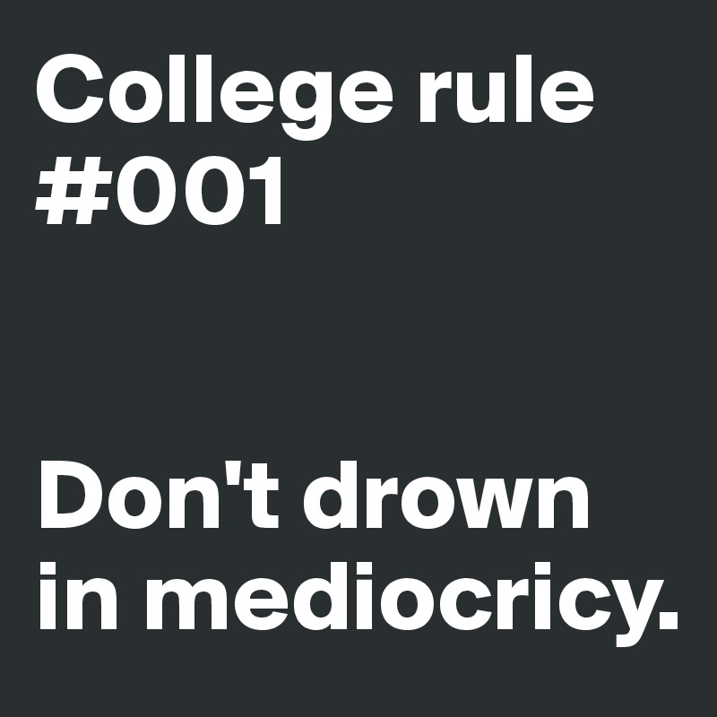 College rule #001


Don't drown in mediocricy. 