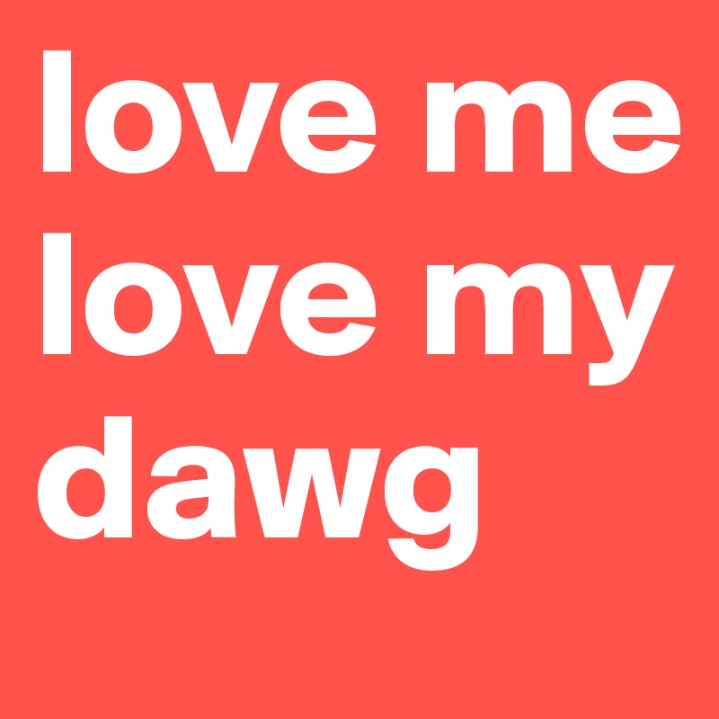 love me love my dawg