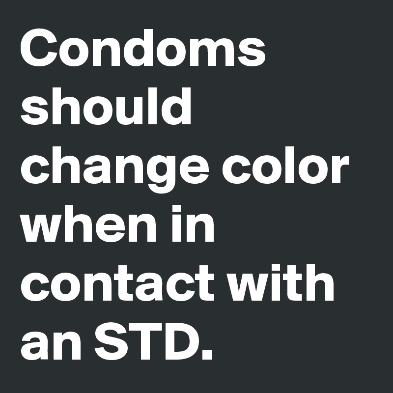 Condoms should change color when in contact with an STD.