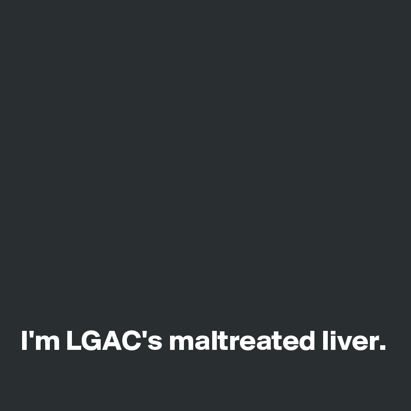 









I'm LGAC's maltreated liver.