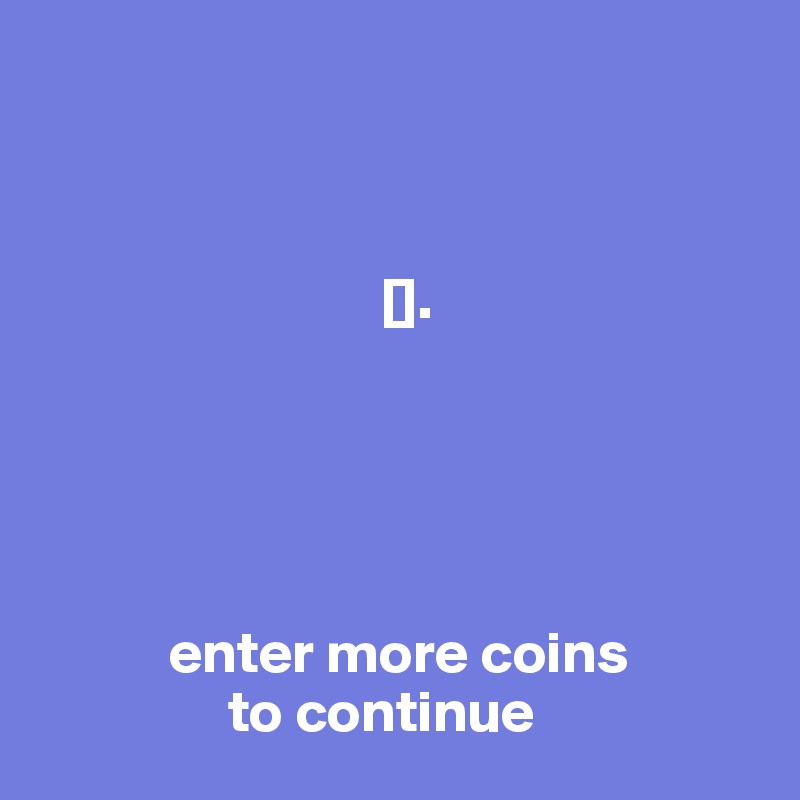 


                            
                             [].





           enter more coins 
                to continue