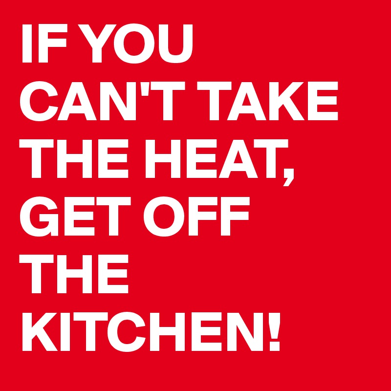 if-you-can-t-take-the-heat-get-off-the-kitchen-post-by-jfmaeder-on-boldomatic