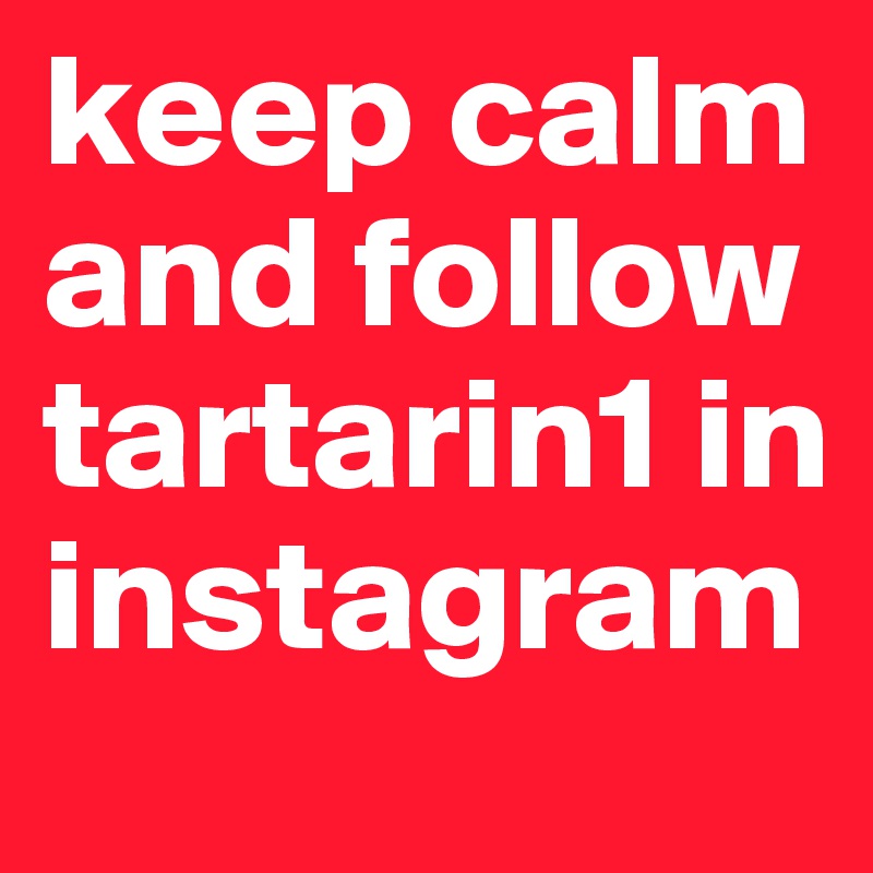 keep calm and follow tartarin1 in instagram
