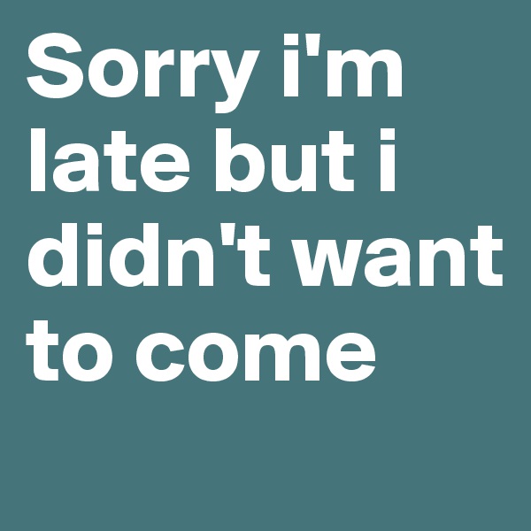 Sorry i'm late but i didn't want to come