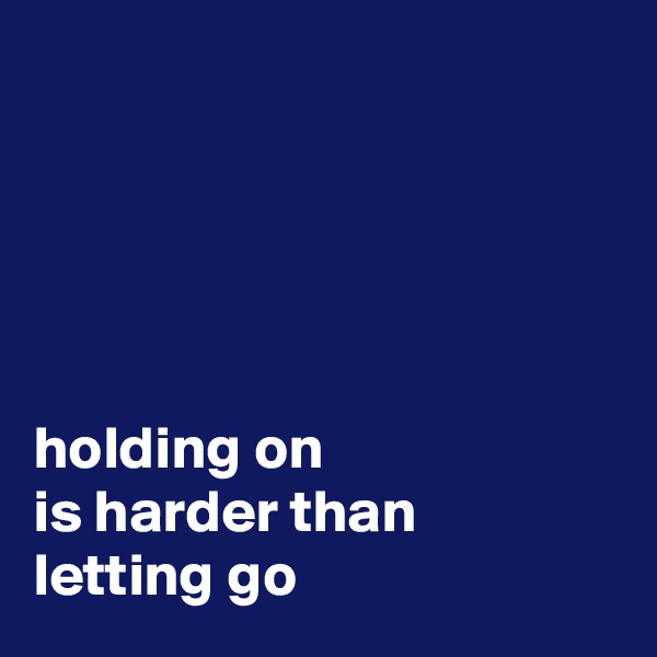 





holding on 
is harder than 
letting go