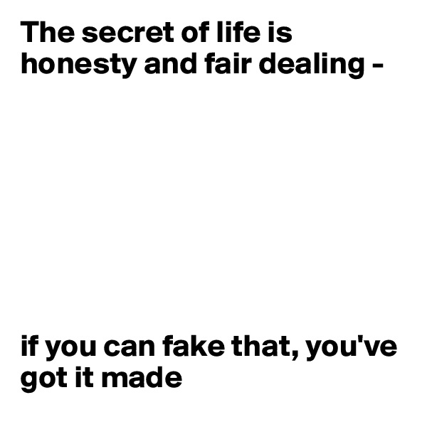 The secret of life is honesty and fair dealing - 








if you can fake that, you've got it made