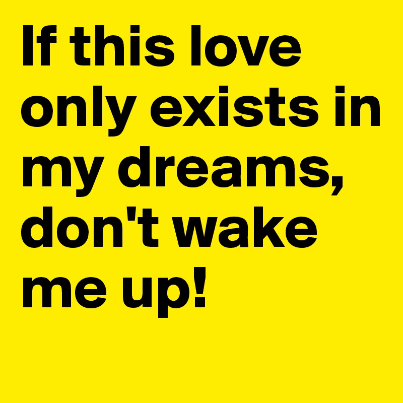 If this love only exists in my dreams, don't wake me up!