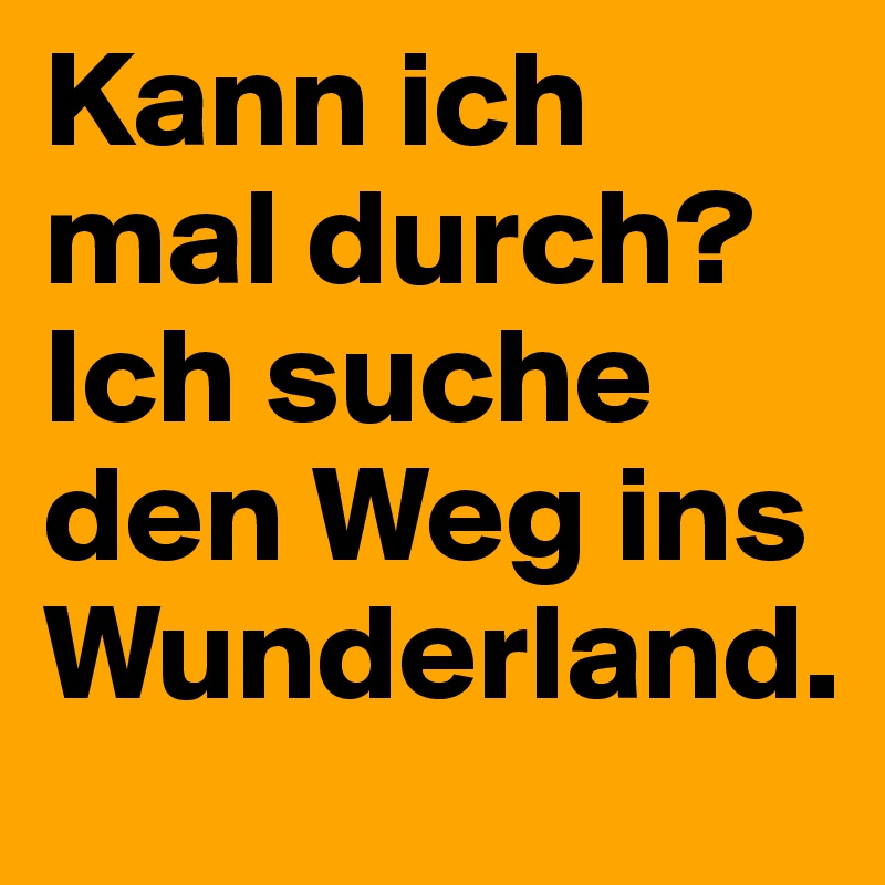 Kann ich mal durch? Ich suche den Weg ins Wunderland. 