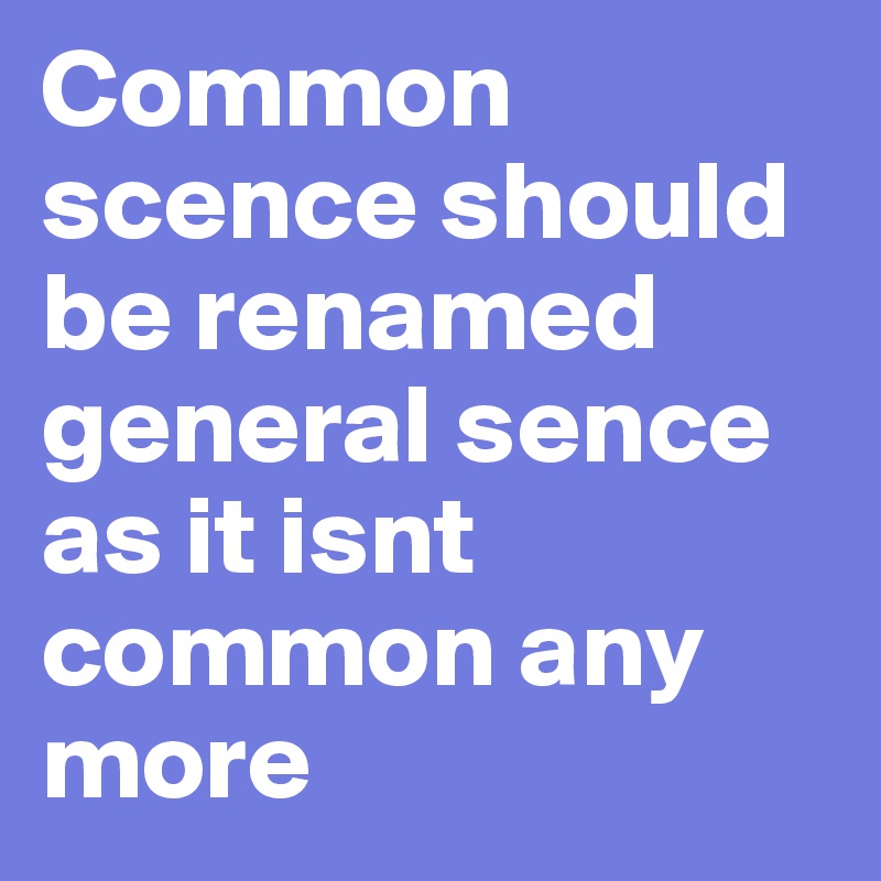 Common scence should be renamed general sence as it isnt common any more