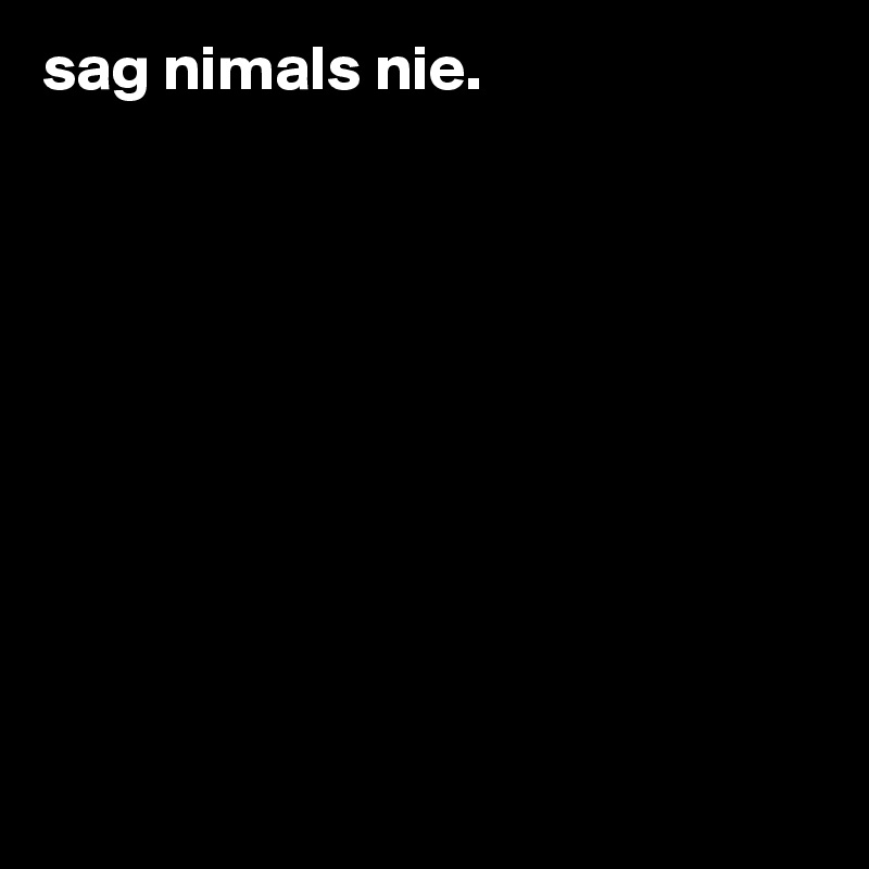 sag nimals nie.                  










