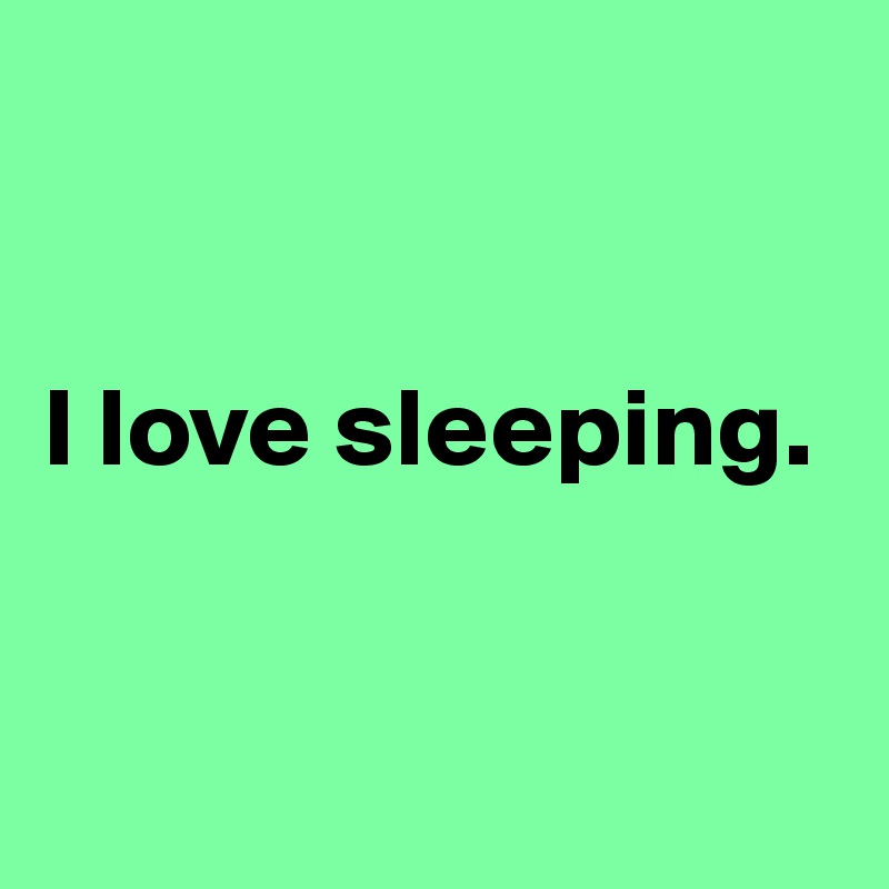 


I love sleeping. 


