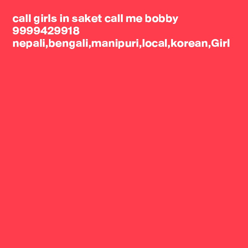 call girls in saket call me bobby 9999429918   nepali,bengali,manipuri,local,korean,Girl