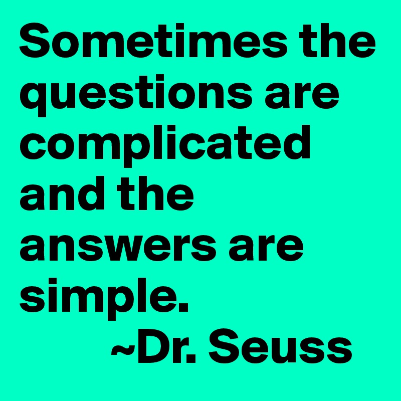 Sometimes the questions are complicated and the answers are simple. 
         ~Dr. Seuss