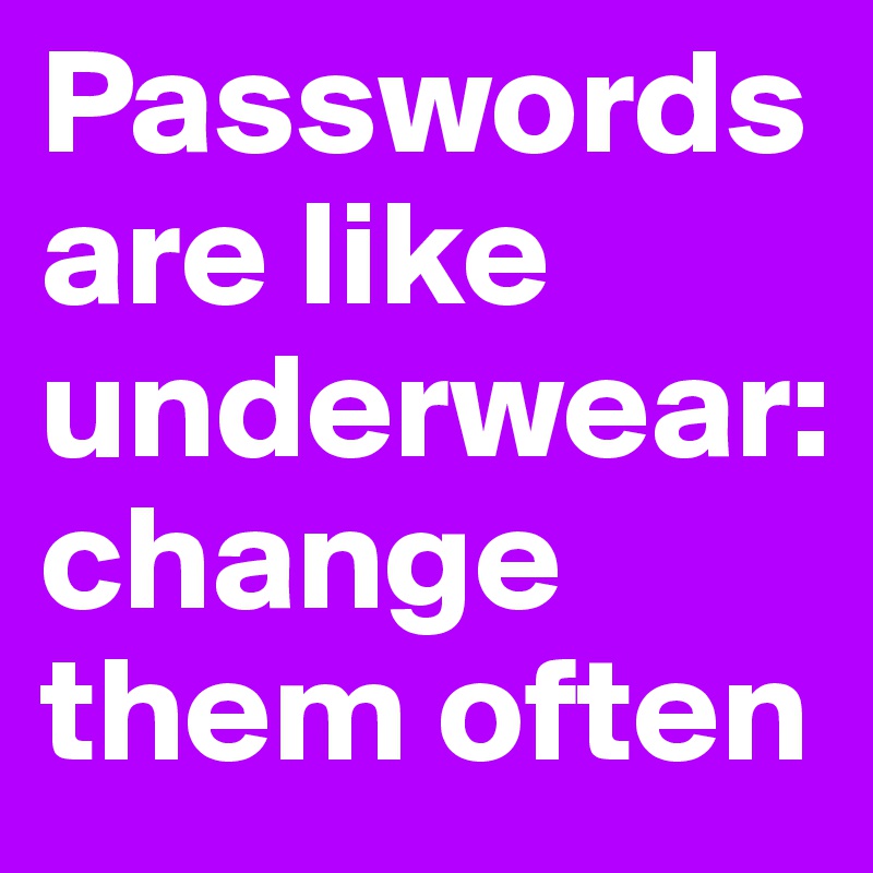Passwords are like underwear: 
change them often