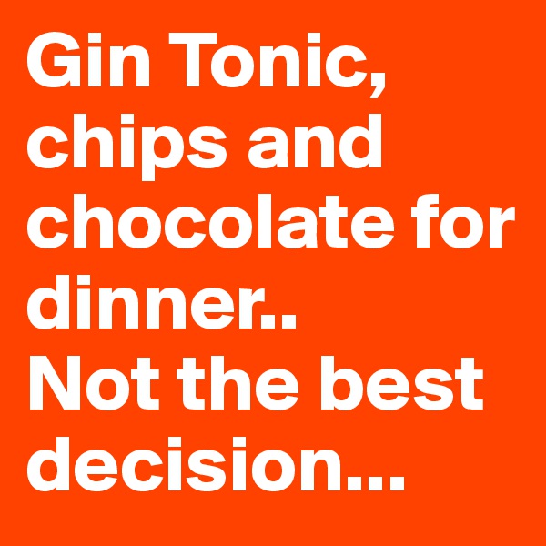 Gin Tonic, chips and chocolate for dinner..      Not the best decision...