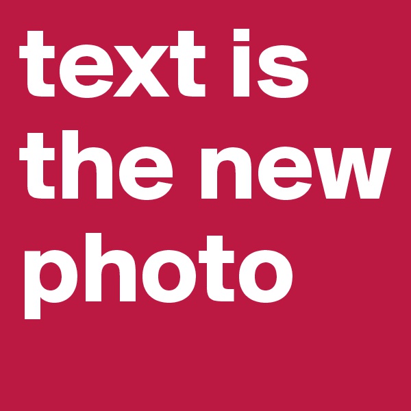 text is the new photo