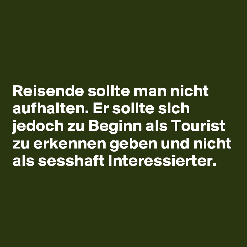 Reisende sollte man nicht aufhalten. Er sollte sich jedoch zu Beginn