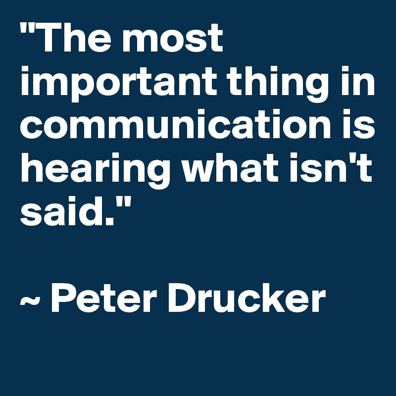 "The most important thing in
communication is hearing what isn't said."

~ Peter Drucker
