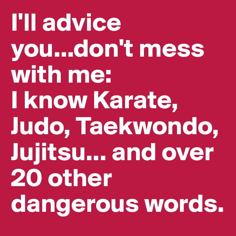 I'll advice you...don't mess with me: 
I know Karate, Judo, Taekwondo, Jujitsu... and over 20 other dangerous words.