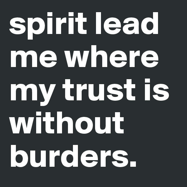 spirit lead me where my trust is without burders. 