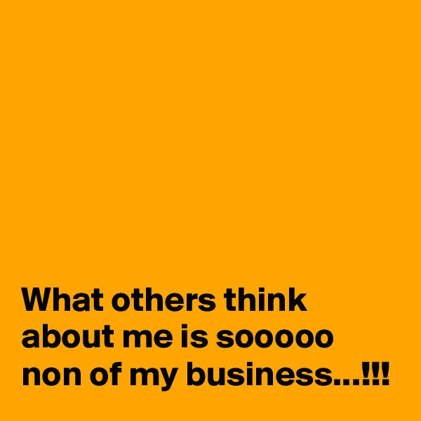 






What others think about me is sooooo non of my business...!!!