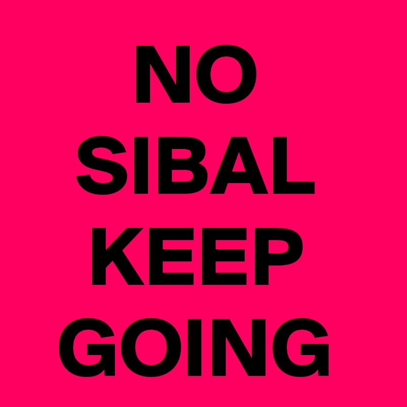 NO
SIBAL
KEEP
GOING