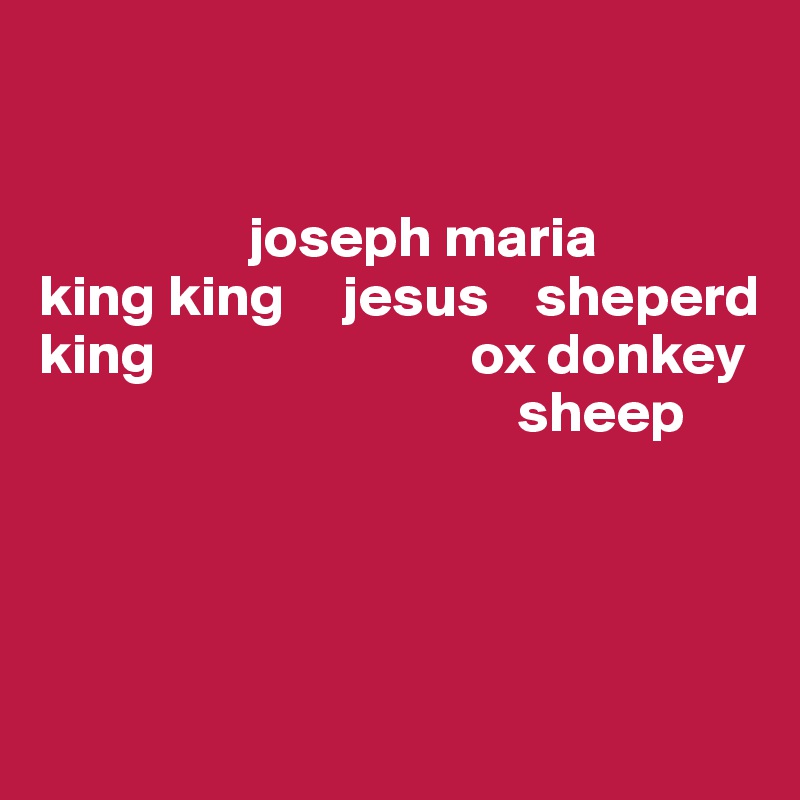 


                  joseph maria             king king     jesus    sheperd                 king                           ox donkey
                                         sheep




