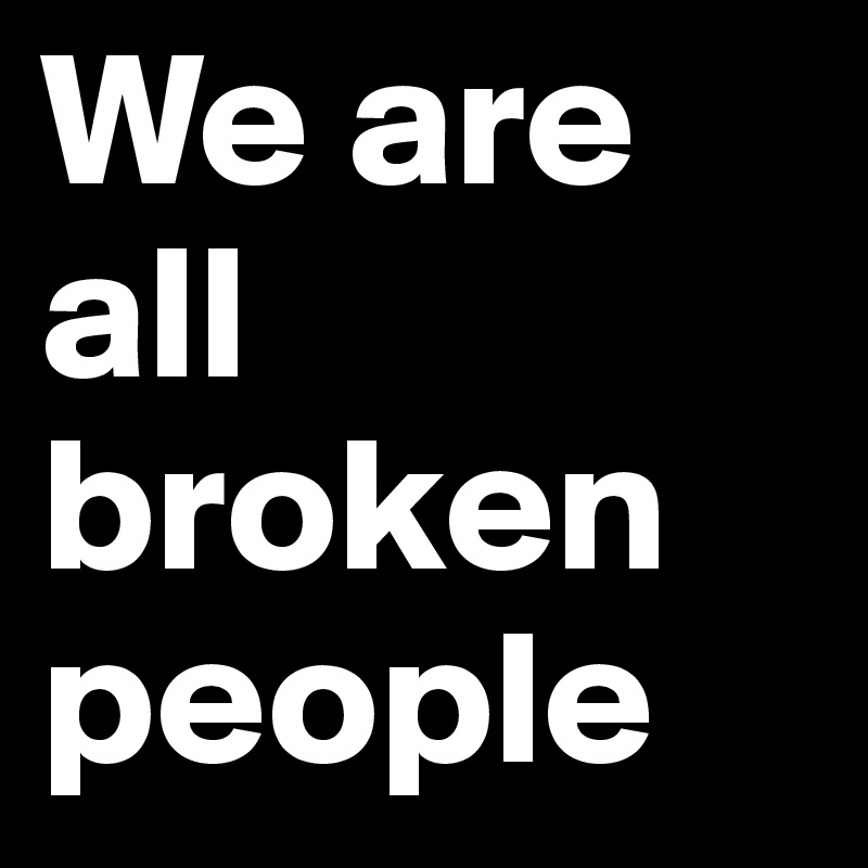 We are all broken people 