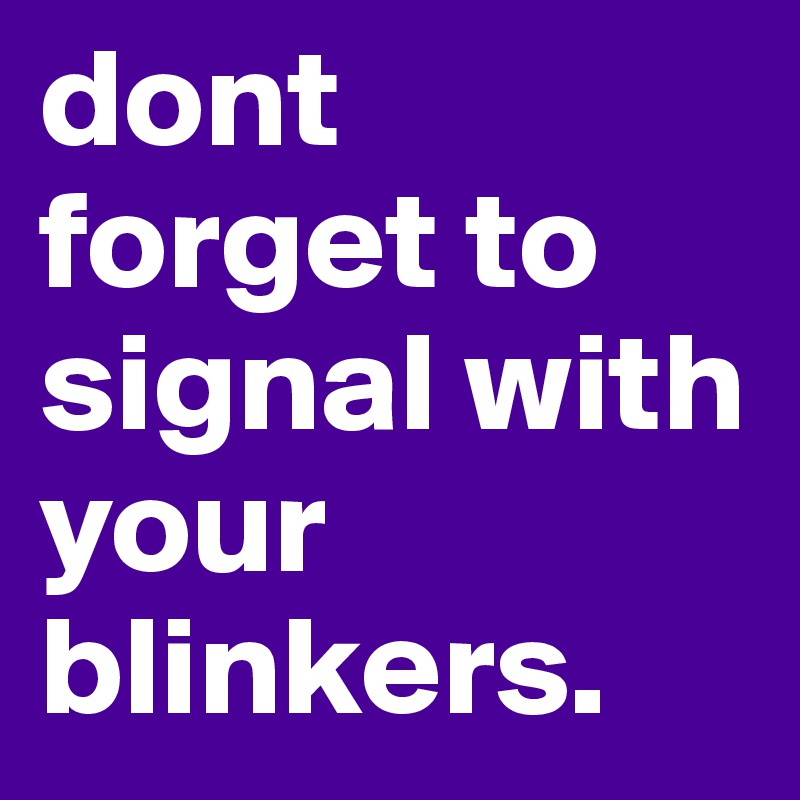 dont forget to signal with your blinkers. 