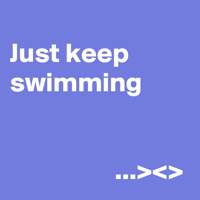 
Just keep swimming


                   ...><>