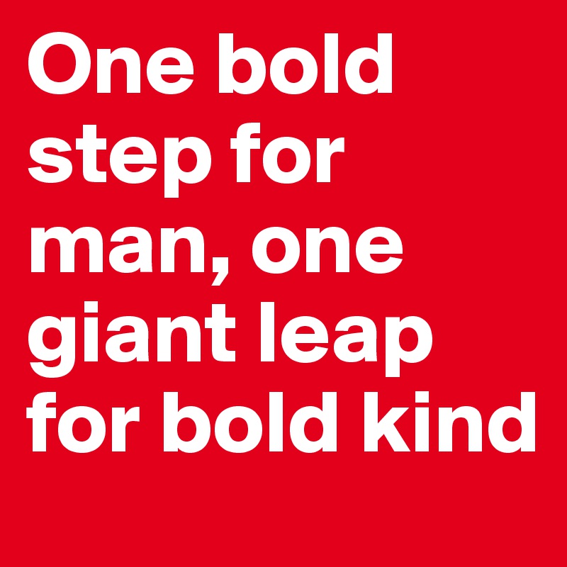One bold step for man, one giant leap for bold kind