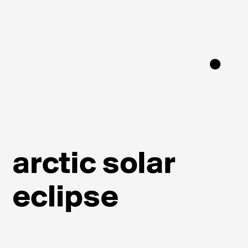                                                                   •


arctic solar eclipse