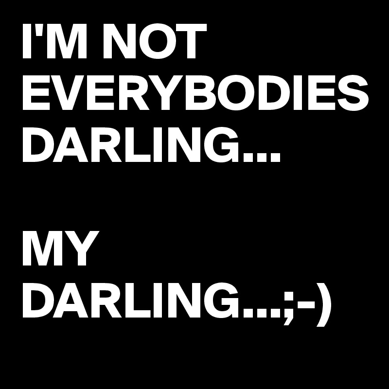 I'M NOT EVERYBODIES 
DARLING...

MY DARLING...;-)