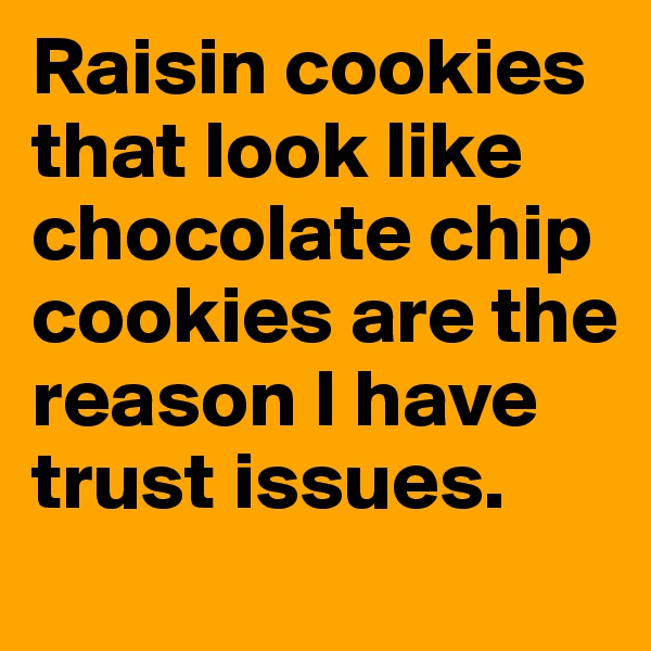 Raisin cookies that look like chocolate chip cookies are the reason I have trust issues.