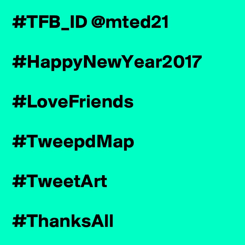 #TFB_ID @mted21

#HappyNewYear2017

#LoveFriends

#TweepdMap

#TweetArt

#ThanksAll