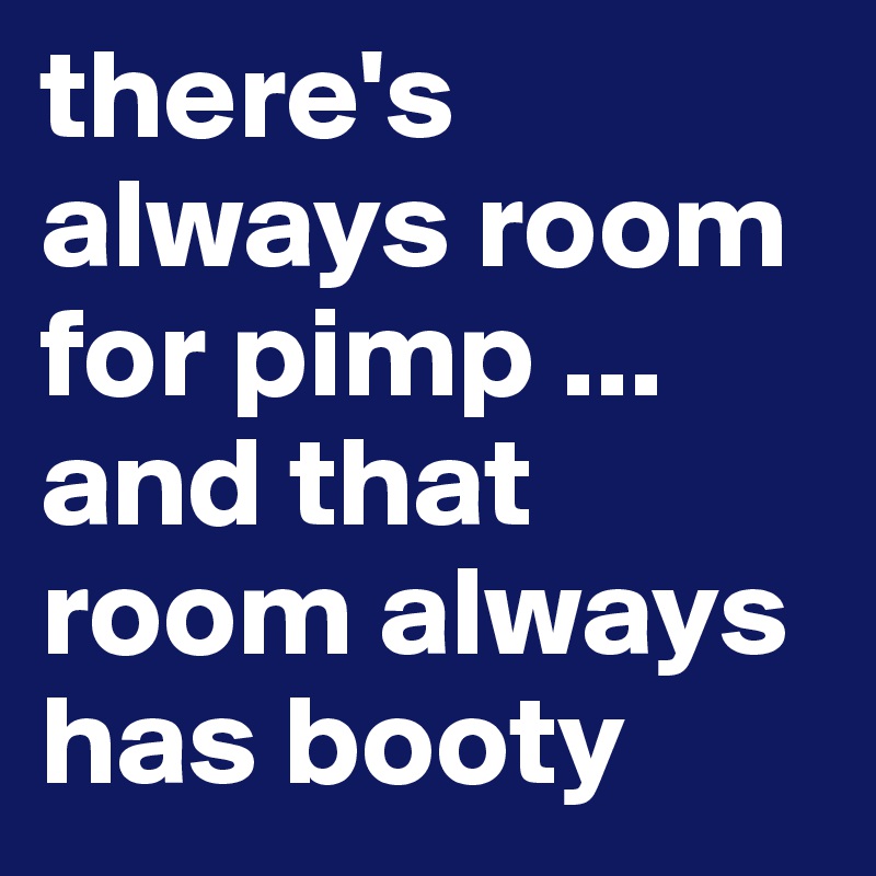 there's always room for pimp ... and that room always has booty