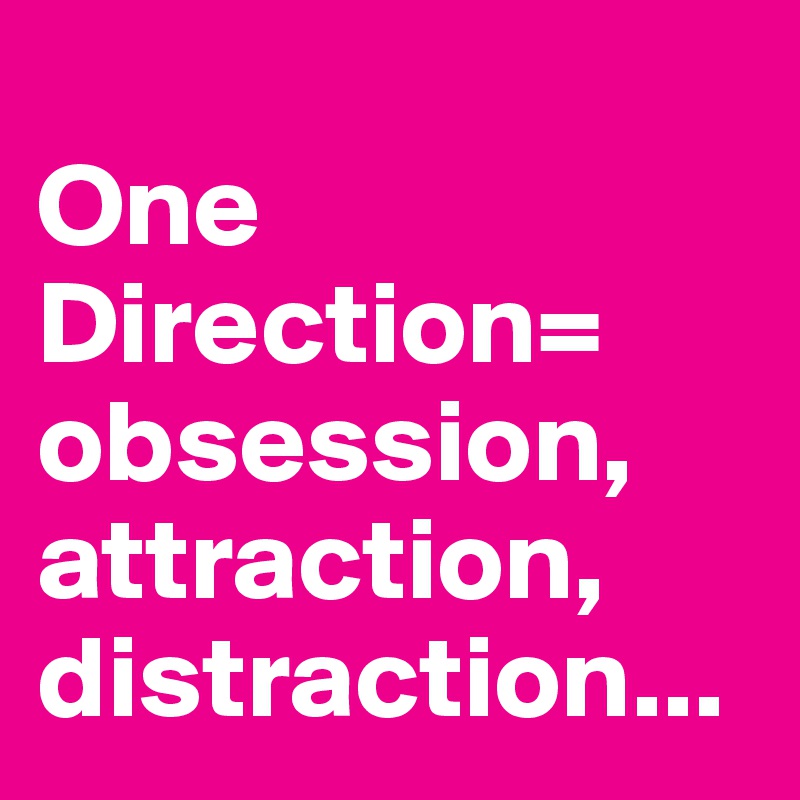 
One Direction=
obsession,
attraction,
distraction...