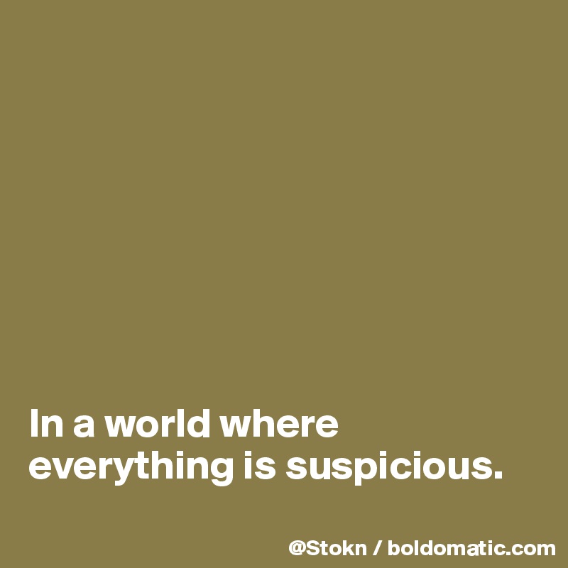 








In a world where everything is suspicious.
