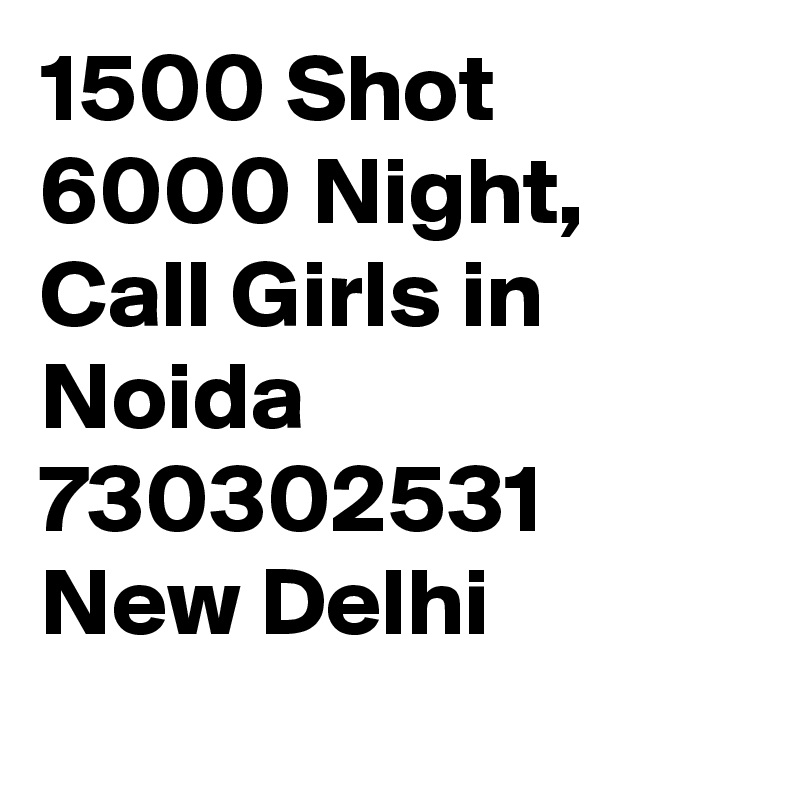 1500 Shot 6000 Night, Call Girls in    Noida 730302531 New Delhi
