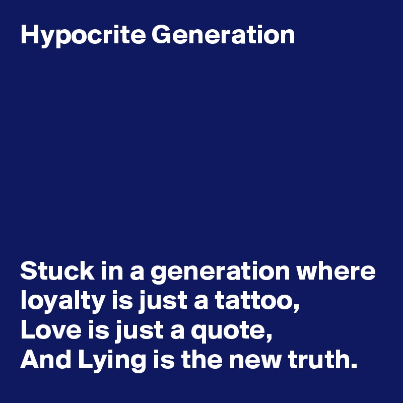 Hypocrite Generation







Stuck in a generation where loyalty is just a tattoo,
Love is just a quote,
And Lying is the new truth.