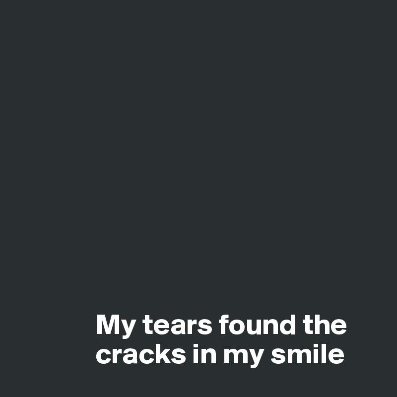 









             My tears found the 
             cracks in my smile 