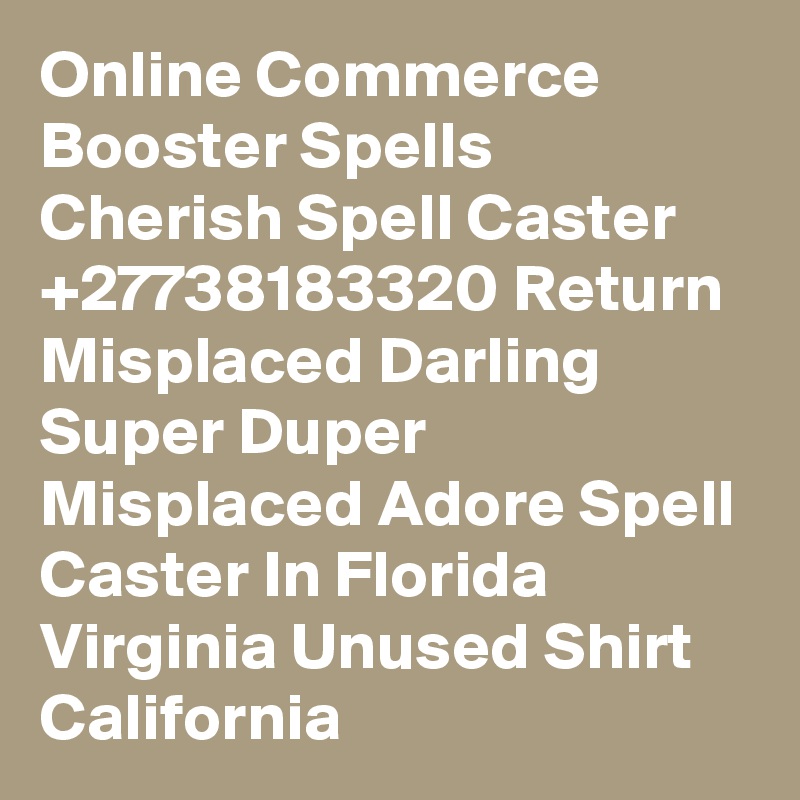 Online Commerce Booster Spells Cherish Spell Caster +27738183320 Return Misplaced Darling Super Duper Misplaced Adore Spell Caster In Florida Virginia Unused Shirt California