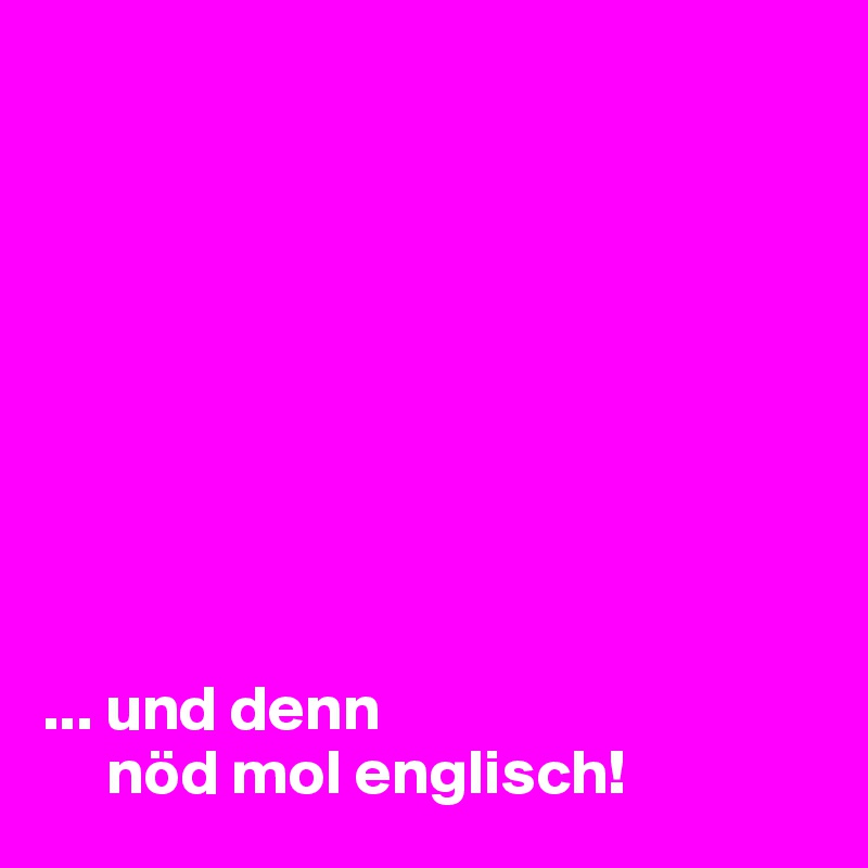 









... und denn
     nöd mol englisch!