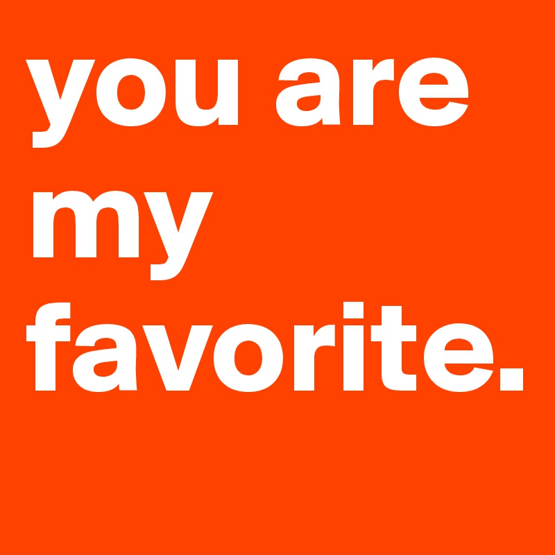 you are my favorite.