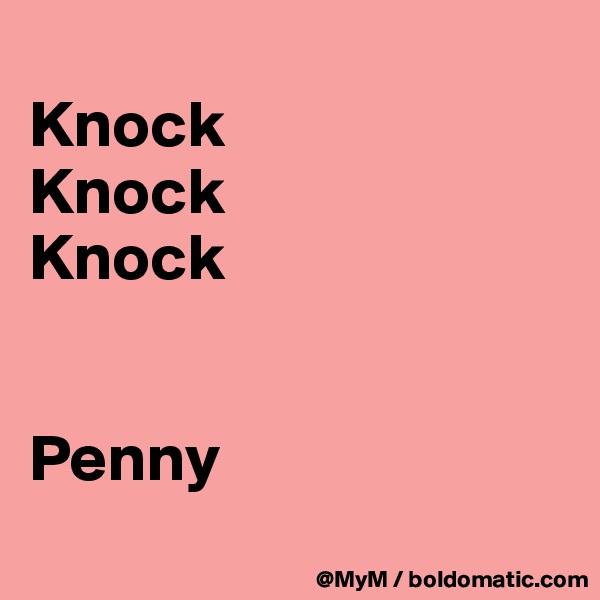 
Knock 
Knock
Knock


Penny
