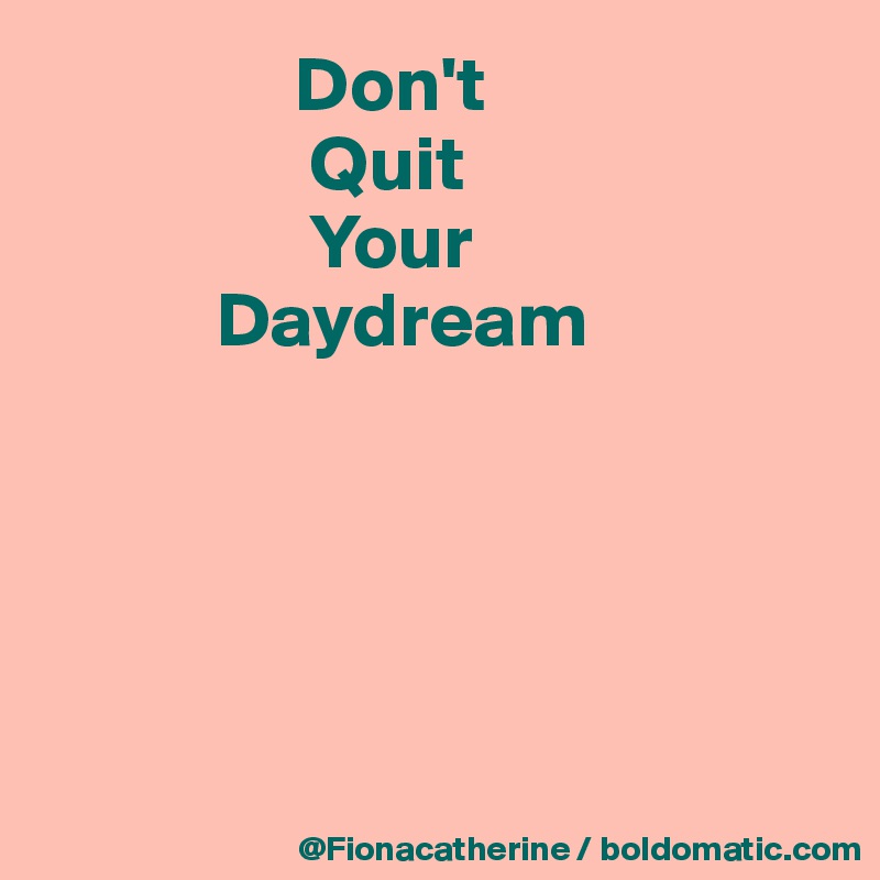                 Don't
                 Quit
                 Your
           Daydream





